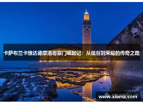 卡萨布兰卡维达德摩洛哥豪门崛起记：从低谷到荣耀的传奇之路