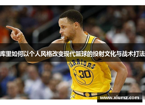 库里如何以个人风格改变现代篮球的投射文化与战术打法