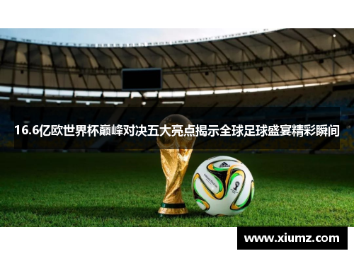 16.6亿欧世界杯巅峰对决五大亮点揭示全球足球盛宴精彩瞬间