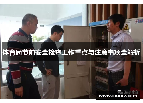 体育局节前安全检查工作重点与注意事项全解析