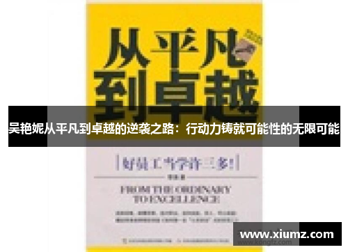 吴艳妮从平凡到卓越的逆袭之路：行动力铸就可能性的无限可能