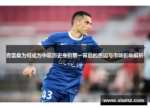 克雷桑为何成为中超历史身价第一背后的原因与市场影响解析