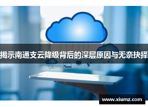 揭示南通支云降级背后的深层原因与无奈抉择