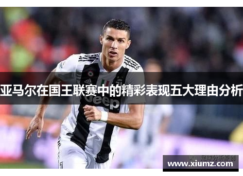 亚马尔在国王联赛中的精彩表现五大理由分析