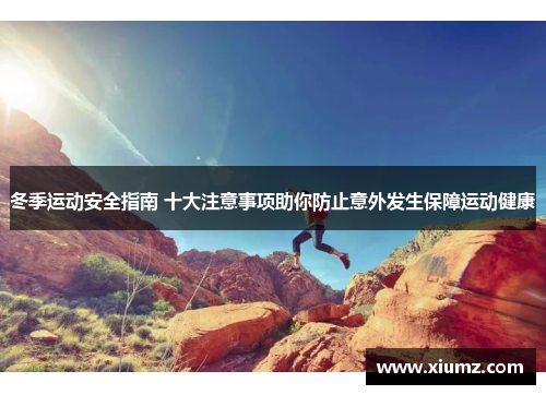冬季运动安全指南 十大注意事项助你防止意外发生保障运动健康