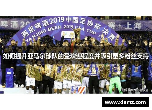如何提升亚马尔球队的受欢迎程度并吸引更多粉丝支持