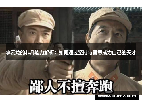 李云龙的非凡能力解析：如何通过坚持与智慧成为自己的天才