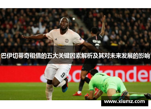 巴伊切蒂奇租借的五大关键因素解析及其对未来发展的影响