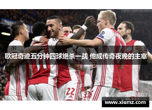欧冠奇迹五分钟四球绝杀一战 他成传奇夜晚的主宰