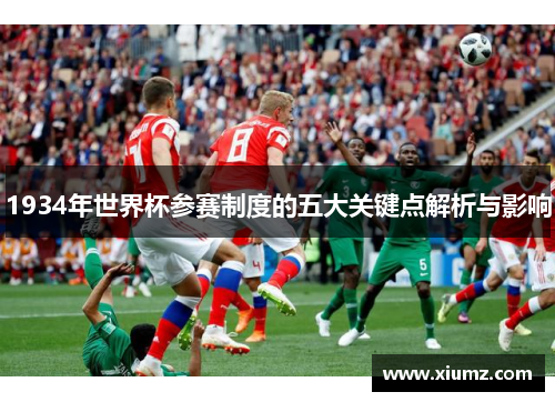 1934年世界杯参赛制度的五大关键点解析与影响