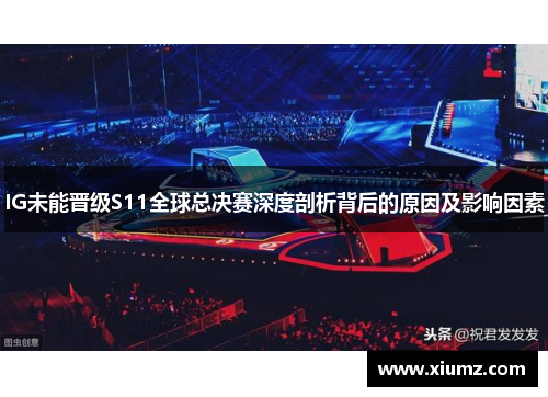 IG未能晋级S11全球总决赛深度剖析背后的原因及影响因素