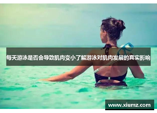 每天游泳是否会导致肌肉变小了解游泳对肌肉发展的真实影响
