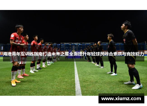 海港青年军训练指南打造未来之星全面提升年轻球员综合素质与竞技能力