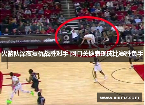 火箭队深夜复仇战胜对手 阿门关键表现成比赛胜负手
