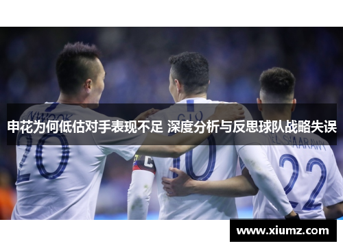 申花为何低估对手表现不足 深度分析与反思球队战略失误
