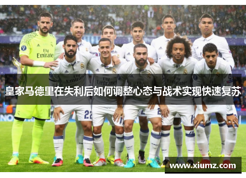 皇家马德里在失利后如何调整心态与战术实现快速复苏