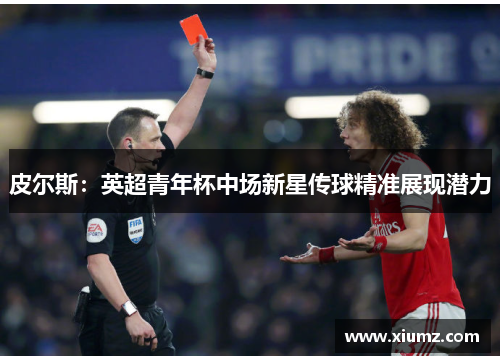 皮尔斯：英超青年杯中场新星传球精准展现潜力