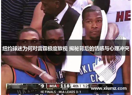 纽约球迷为何对雷霆极度敌视 揭秘背后的情感与心理冲突