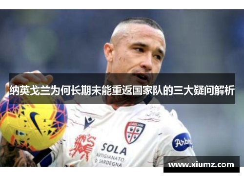 纳英戈兰为何长期未能重返国家队的三大疑问解析
