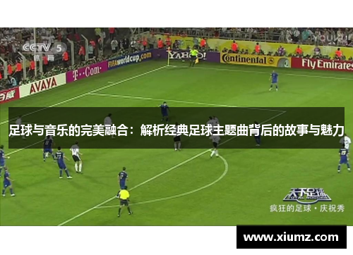 足球与音乐的完美融合：解析经典足球主题曲背后的故事与魅力