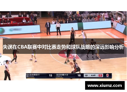 失误在CBA联赛中对比赛走势和球队战略的深远影响分析 失误在CBA联赛中对比赛走势和球队战略的深远影响分析