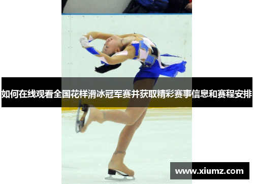 如何在线观看全国花样滑冰冠军赛并获取精彩赛事信息和赛程安排