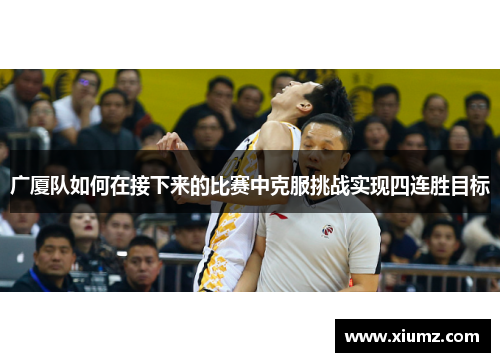 广厦队如何在接下来的比赛中克服挑战实现四连胜目标 广厦队如何在接下来的比赛中克服挑战实现四连胜目标