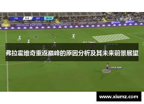 弗拉霍维奇重返巅峰的原因分析及其未来前景展望 弗拉霍维奇重返巅峰的原因分析及其未来前景展望