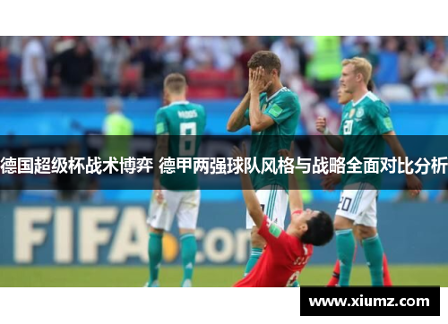 德国超级杯战术博弈 德甲两强球队风格与战略全面对比分析