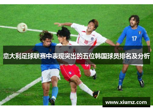 意大利足球联赛中表现突出的五位韩国球员排名及分析