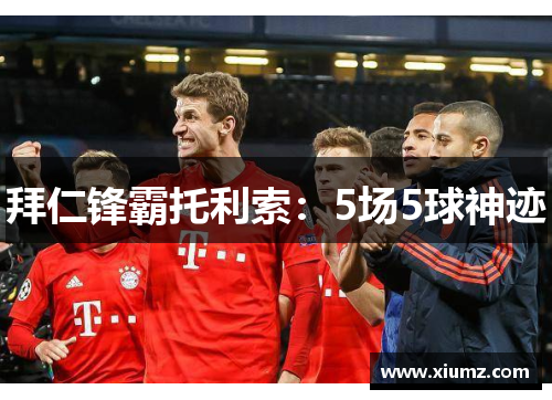 拜仁锋霸托利索：5场5球神迹