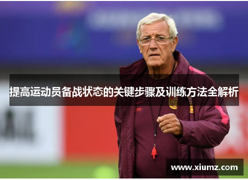 提高运动员备战状态的关键步骤及训练方法全解析 提高运动员备战状态的关键步骤及训练方法全解析