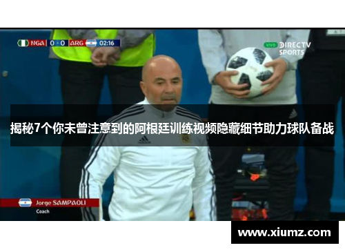 揭秘7个你未曾注意到的阿根廷训练视频隐藏细节助力球队备战