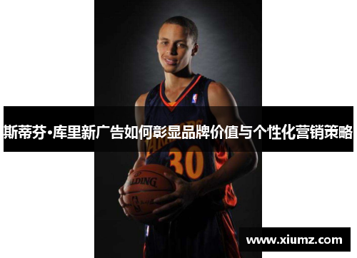 斯蒂芬·库里新广告如何彰显品牌价值与个性化营销策略